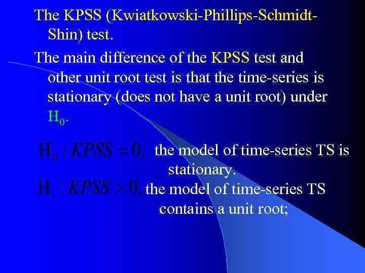 The KPSS (Kwiatkowski-Phillips-Schmidt. Shin) test. The main difference of the KPSS test and other