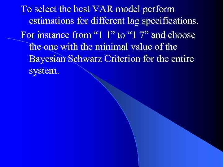 To select the best VAR model perform estimations for different lag specifications. For instance