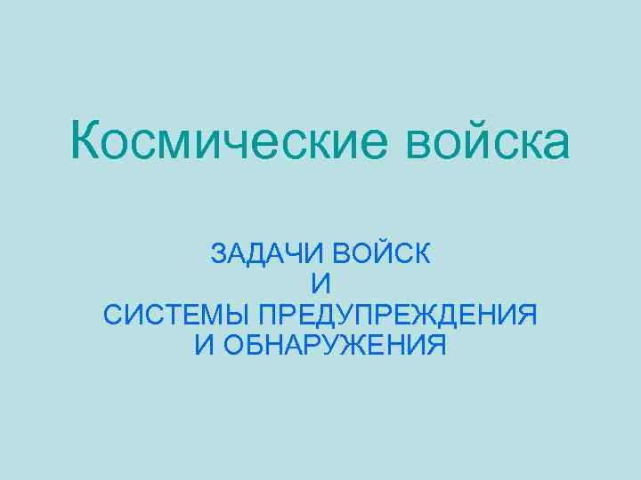 Космические войска ЗАДАЧИ ВОЙСК И СИСТЕМЫ ПРЕДУПРЕЖДЕНИЯ И ОБНАРУЖЕНИЯ 