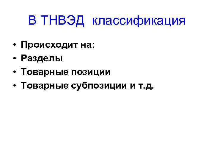 В ТНВЭД классификация • • Происходит на: Разделы Товарные позиции Товарные субпозиции и т.