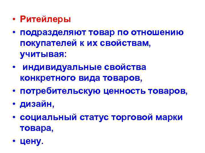  • Ритейлеры • подразделяют товар по отношению покупателей к их свойствам, учитывая: •