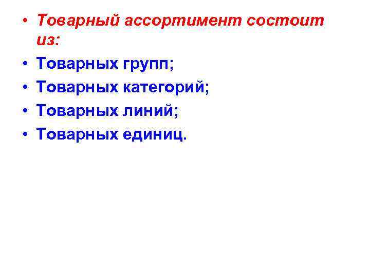  • Товарный ассортимент состоит из: • Товарных групп; • Товарных категорий; • Товарных