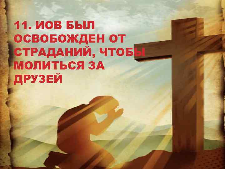 11. ИОВ БЫЛ ОСВОБОЖДЕН ОТ СТРАДАНИЙ, ЧТОБЫ МОЛИТЬСЯ ЗА ДРУЗЕЙ 