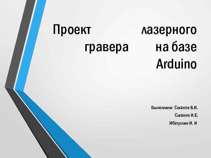 Проект лазерного гравера на базе Arduino Выполнили: Сшанов Б. И. Сшанов И. Е. Ибатуллин