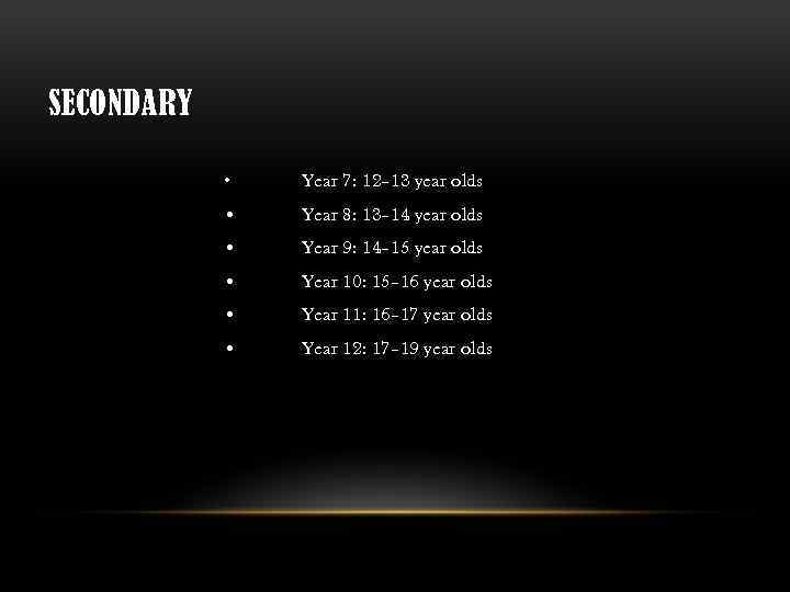 SECONDARY • Year 7: 12– 13 year olds • Year 8: 13– 14 year