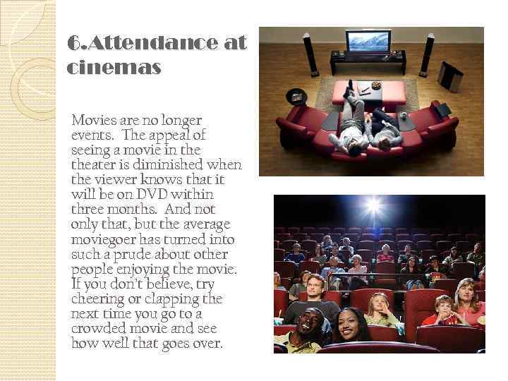 6. Attendance at cinemas Movies are no longer events. The appeal of seeing a