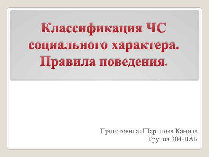 Классификация ЧС социального характера. Правила поведения. Приготовила: Шарипова Камила Группа 304 -ЛАБ 