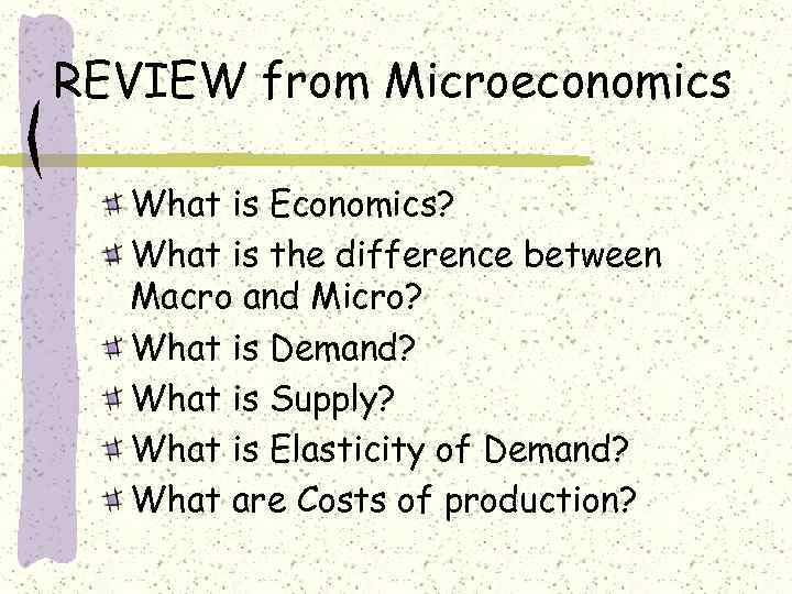 REVIEW from Microeconomics What is Economics? What is the difference between Macro and Micro?