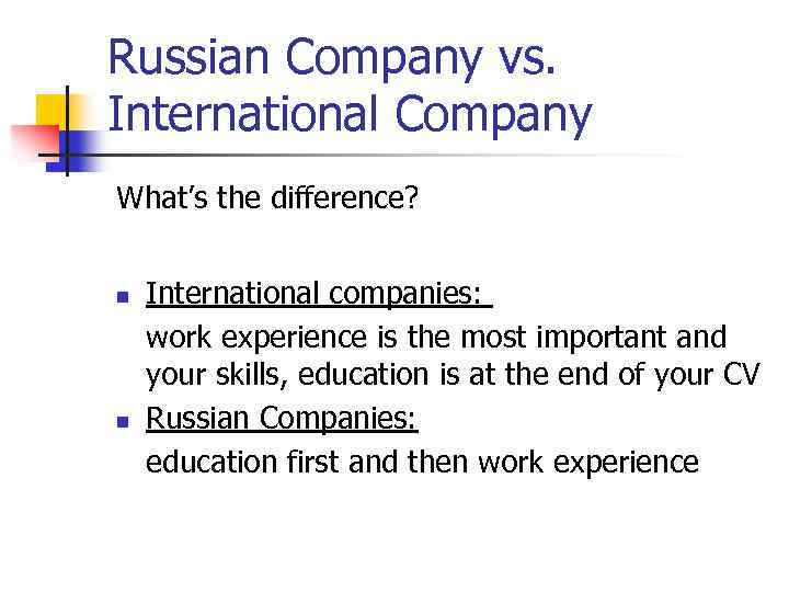 Russian Company vs. International Company What’s the difference? n n International companies: work experience