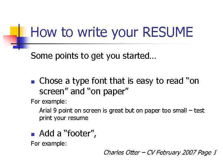 How to write your RESUME Some points to get you started… n Chose a