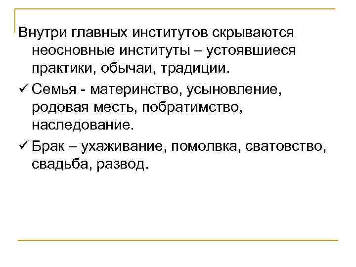 Внутри главных институтов скрываются неосновные институты – устоявшиеся практики, обычаи, традиции. ü Семья -