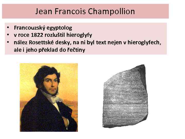 Jean Francois Champollion • Francouzský egyptolog • v roce 1822 rozluštil hieroglyfy • nález