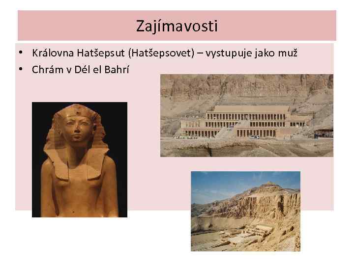 Zajímavosti • Královna Hatšepsut (Hatšepsovet) – vystupuje jako muž • Chrám v Dél el