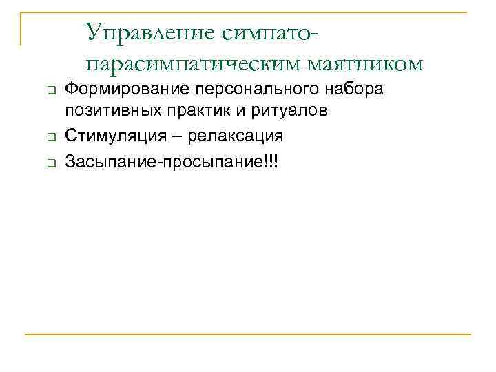 Управление симпатопарасимпатическим маятником q q q Формирование персонального набора позитивных практик и ритуалов Стимуляция