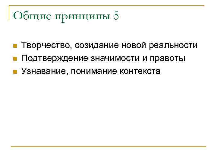 Общие принципы 5 n n n Творчество, созидание новой реальности Подтверждение значимости и правоты