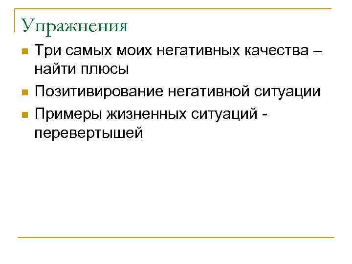 Упражнения n n n Три самых моих негативных качества – найти плюсы Позитивирование негативной