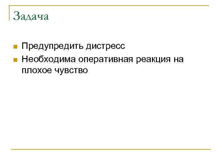 Задача n n Предупредить дистресс Необходима оперативная реакция на плохое чувство 