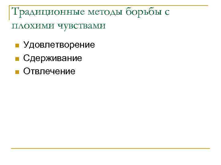 Традиционные методы борьбы с плохими чувствами n n n Удовлетворение Сдерживание Отвлечение 