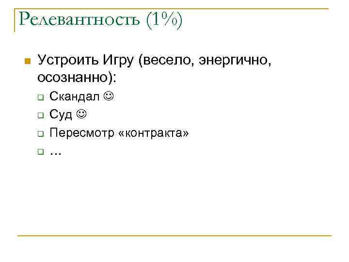 Релевантность (1%) n Устроить Игру (весело, энергично, осознанно): q q Скандал Суд Пересмотр «контракта»