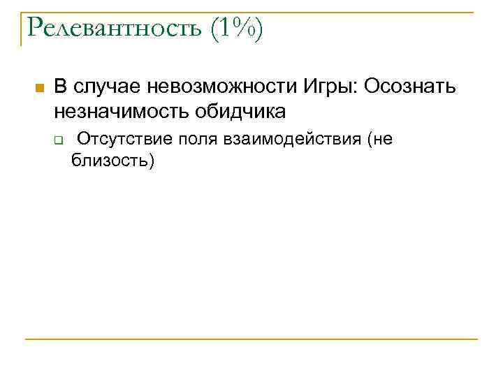 Релевантность (1%) n В случае невозможности Игры: Осознать незначимость обидчика q Отсутствие поля взаимодействия