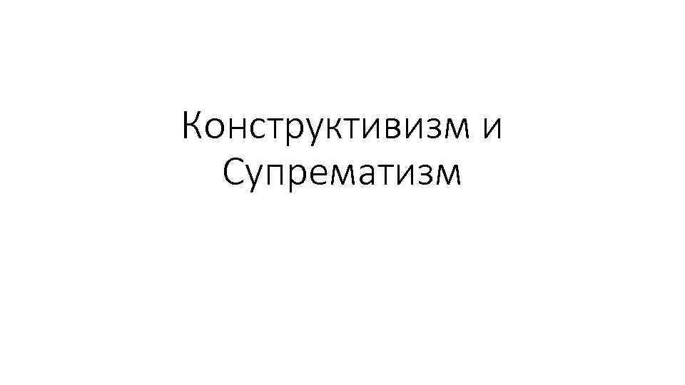 Конструктивизм и Супрематизм 