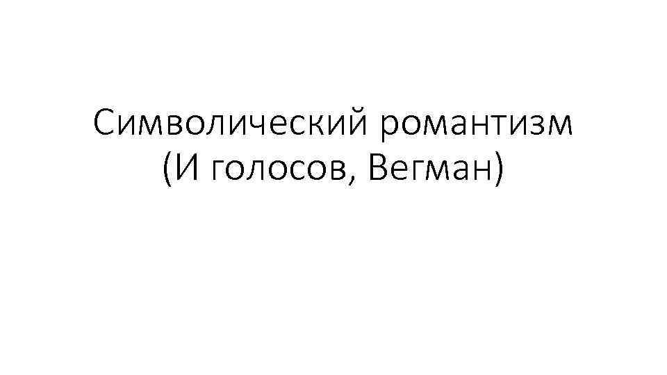 Символический романтизм (И голосов, Вегман) 