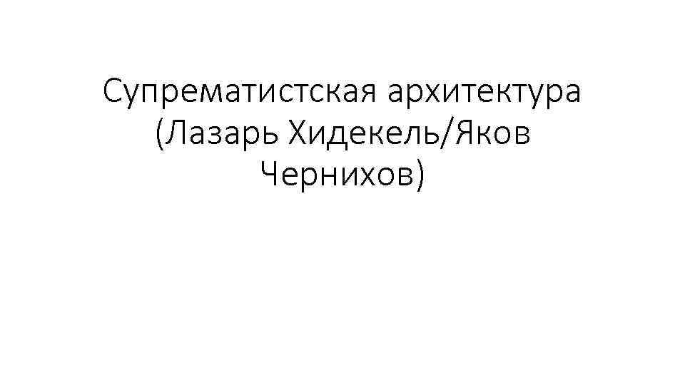 Супрематистская архитектура (Лазарь Хидекель/Яков Чернихов) 