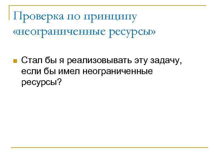 Проверка по принципу «неограниченные ресурсы» n Стал бы я реализовывать эту задачу, если бы