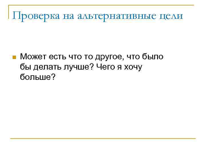 Проверка на альтернативные цели n Может есть что то другое, что было бы делать