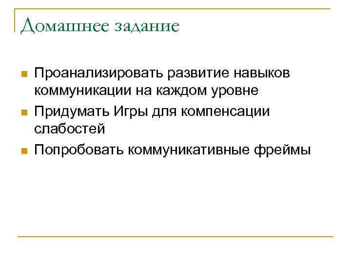 Домашнее задание n n n Проанализировать развитие навыков коммуникации на каждом уровне Придумать Игры