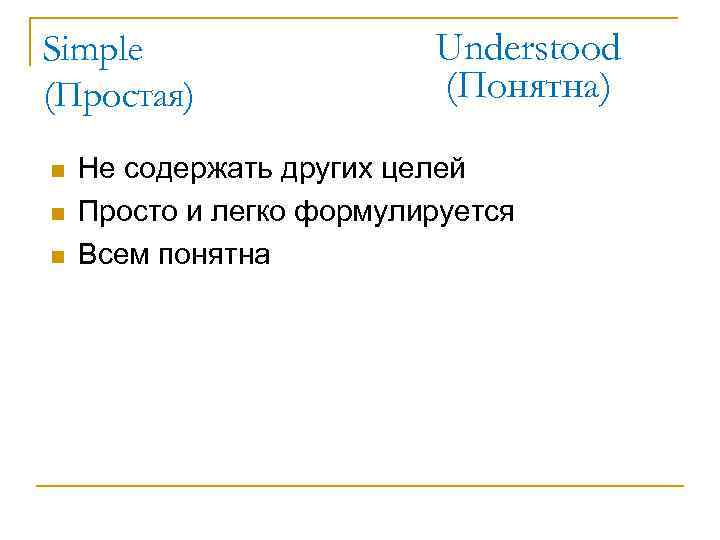 Simple (Простая) n n n Understood (Понятна) Не содержать других целей Просто и легко