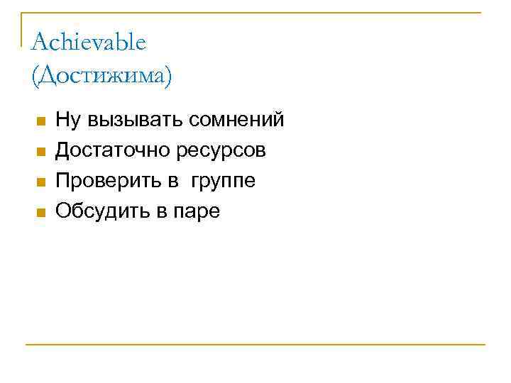 Achievable (Достижима) n n Ну вызывать сомнений Достаточно ресурсов Проверить в группе Обсудить в