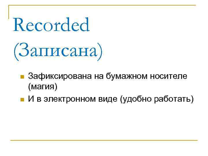 Recorded (Записана) n n Зафиксирована на бумажном носителе (магия) И в электронном виде (удобно