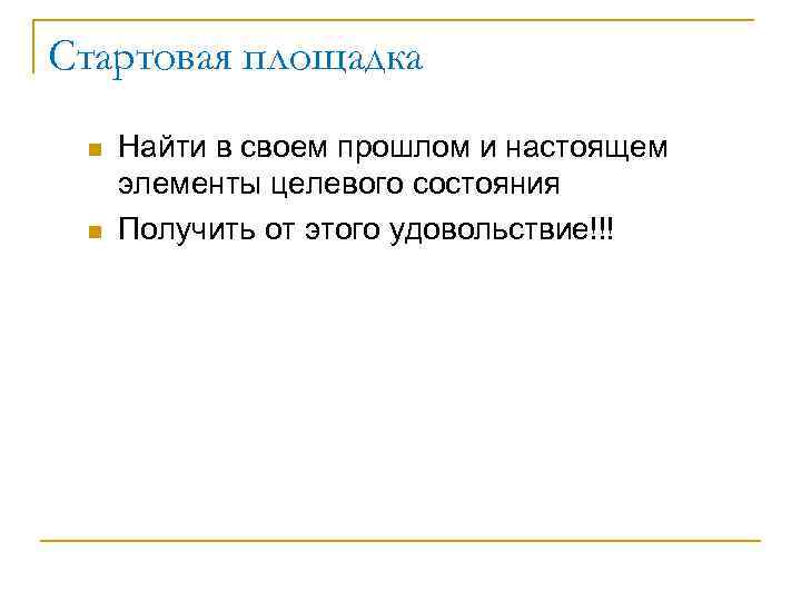 Стартовая площадка n n Найти в своем прошлом и настоящем элементы целевого состояния Получить