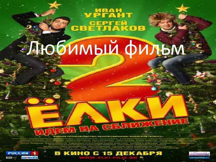 Любимый фильм- «Ёлки 2» Любимый фильм 