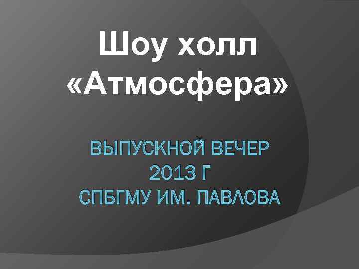 Шоу холл «Атмосфера» ВЫПУСКНОЙ ВЕЧЕР 2013 Г СПБГМУ ИМ. ПАВЛОВА 