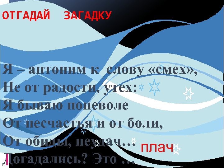 ОТГАДАЙ ЗАГАДКУ Я – антоним к слову «смех» , Не от радости, утех: Я