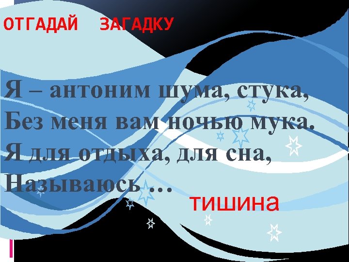 ОТГАДАЙ ЗАГАДКУ Я – антоним шума, стука, Без меня вам ночью мука. Я для