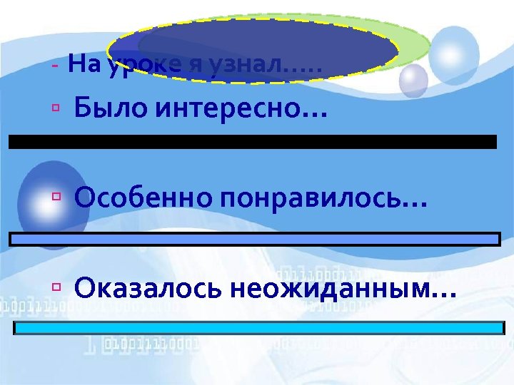 - На уроке я узнал…. . Было интересно… Особенно понравилось… Оказалось неожиданным… 