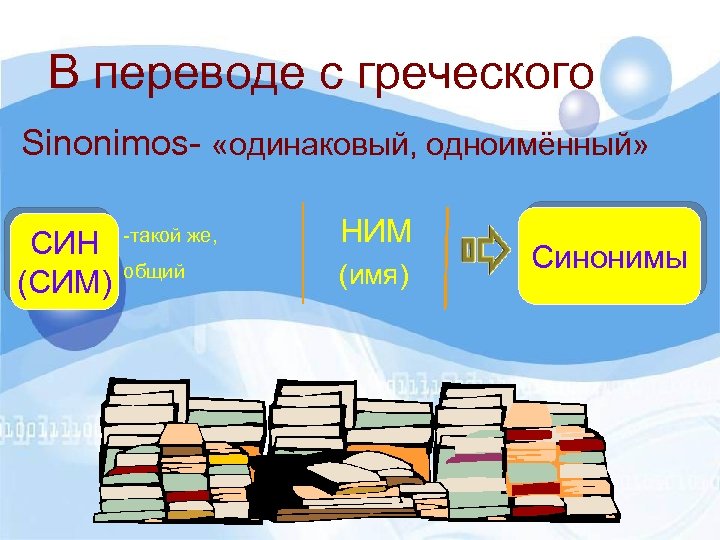 В переводе с греческого Sinonimos- «одинаковый, одноимённый» СИН (СИМ) -такой же, НИМ общий (имя)