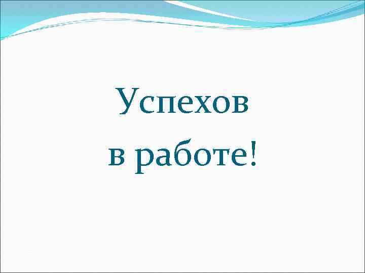 Успехов в работе! 