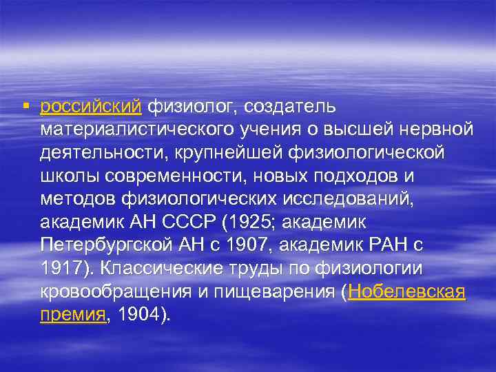 § российский физиолог, создатель материалистического учения о высшей нервной деятельности, крупнейшей физиологической школы современности,