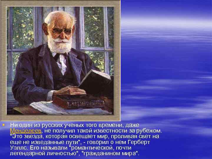 § Ни один из русских ученых того времени, даже Менделеев, не получил такой известности