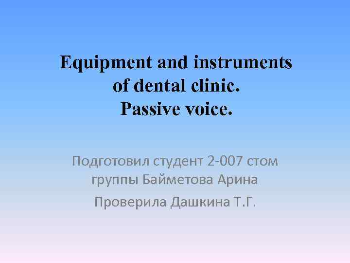 Equipment and instruments of dental clinic. Passive voice. Подготовил студент 2 -007 стом группы