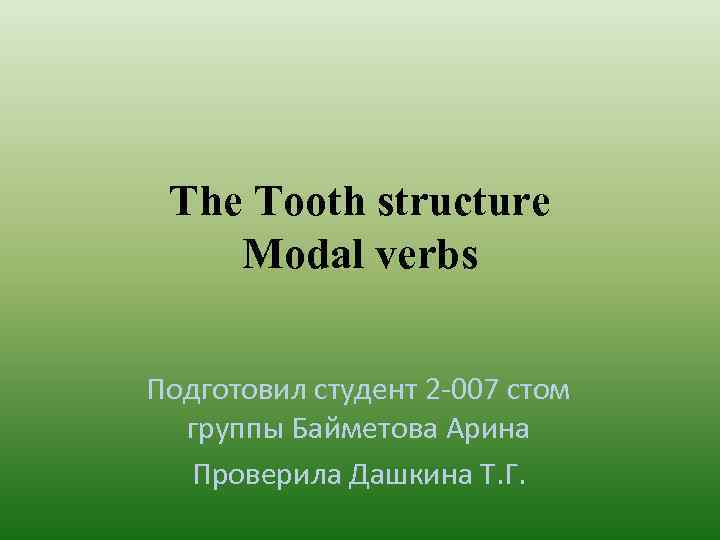 The Tooth structure Modal verbs Подготовил студент 2 -007 стом группы Байметова Арина Проверила