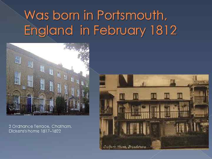 Was born in Portsmouth, England in February 1812 2 Ordnance Terrace, Chatham, Dickens's home