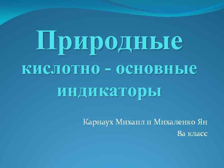 Природные кислотно - основные индикаторы Карнаух Михаил и Михаленко Ян 8 а класс 