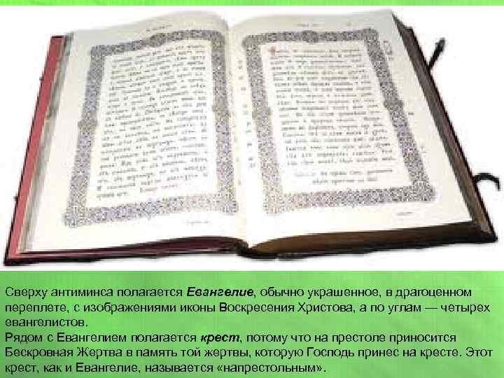 Сверху антиминса полагается Евангелие, обычно украшенное, в драгоценном переплете, с изображениями иконы Воскресения Христова,