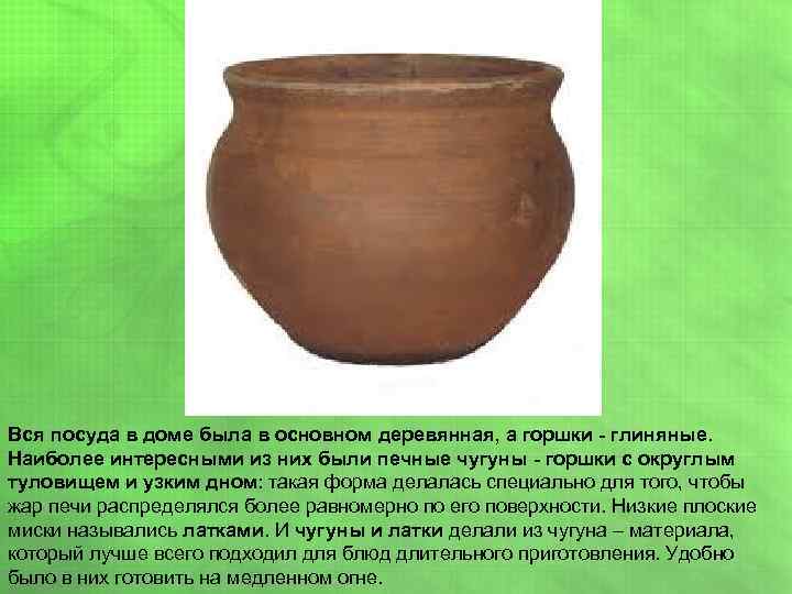 Вся посуда в доме была в основном деревянная, а горшки - глиняные. Наиболее интересными