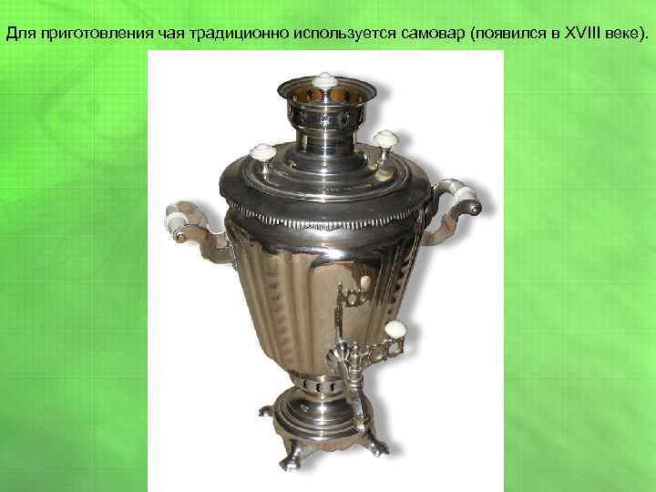 Для приготовления чая традиционно используется самовар (появился в XVIII веке). 